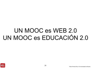 UN MOOC es WEB 2.0 
UN MOOC es EDUCACIÓN 2.0 
Pedro Pernías Peco. IEI-Universidad de Alicante 
31 
 
