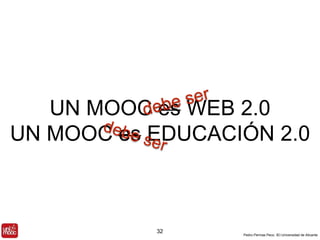 UN MOOC es WEB 2.0 
UN MOOC es EDUCACIÓN 2.0 
Pedro Pernías Peco. IEI-Universidad de Alicante 
32 
 