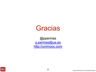 Pedro Pernías Peco. IEI-Universidad de Alicante 
Gracias 
@ppernias 
p.pernias@ua.es 
http://unimooc.com 
33 
