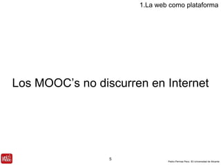 Los MOOC’s no discurren en Internet 
Pedro Pernías Peco. IEI-Universidad de Alicante 
5 
1.La web como plataforma 
 