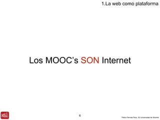 Los MOOC’s SON Internet 
Pedro Pernías Peco. IEI-Universidad de Alicante 
6 
1.La web como plataforma 
 