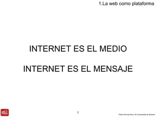 INTERNET ES EL MEDIO 
INTERNET ES EL MENSAJE 
Pedro Pernías Peco. IEI-Universidad de Alicante 
7 
1.La web como plataforma 
 