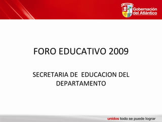 FORO EDUCATIVO 2009 SECRETARIA DE  EDUCACION DEL DEPARTAMENTO 