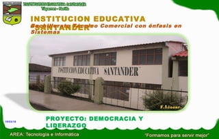PROYECTO: DEMOCRACIA Y
LIDERAZGO
INSTITUCION EDUCATIVA
“SANTANDER”Bachillerato Técnico Comercial con énfasis en
Sistemas
19/03/18
 