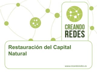 Restauración del Capital 
Natural 
www.creandoredes.es 
 