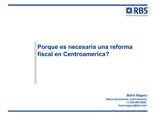 Porque es necesaria una reforma fiscal en Centroamerica? Boris Segura Senior Economist ,  Latin America +1-203-897-9293  [email_address] 