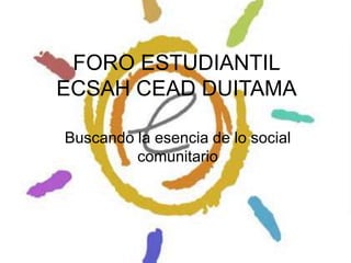 FORO ESTUDIANTILECSAH CEAD DUITAMA Buscando la esencia de lo social comunitario 