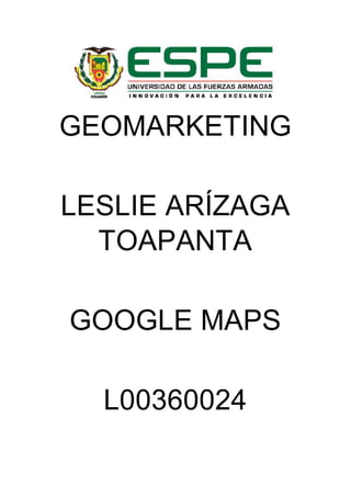 GEOMARKETING
LESLIE ARÍZAGA
TOAPANTA
GOOGLE MAPS
L00360024
 