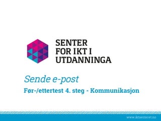 www.iktsenteret.no
​Før-/ettertest 4. steg - Kommunikasjon
Sende e-post
 