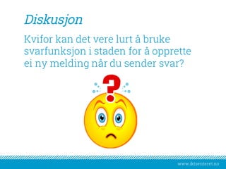www.iktsenteret.no
Diskusjon
Kvifor kan det vere lurt å bruke
svarfunksjon i staden for å opprette
ei ny melding når du sender svar?
 