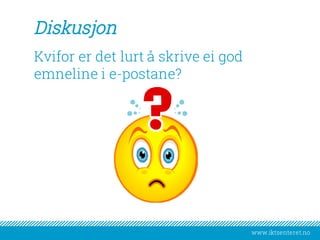www.iktsenteret.no
Diskusjon
Kvifor er det lurt å skrive ei god
emneline i e-postane?
 