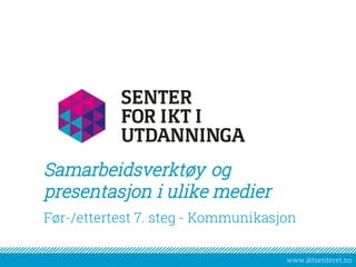 www.iktsenteret.no
​Før-/ettertest 7. steg - Kommunikasjon
Samarbeidsverktøy og
presentasjon i ulike medier
 
