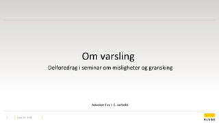 Om varsling
-Delforedrag i seminar om misligheter og gransking
-Advokat Eva I. E. Jarbekk
June 20, 20131
 