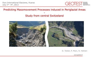 Predicting Massmovement Processes induced in Periglazial Areas
-
Study from central Switzeland
D. Tobler, P. Mani, N. Hählen
Foro International Glaciares, Huaraz
July 1th – 4th, 2013
 