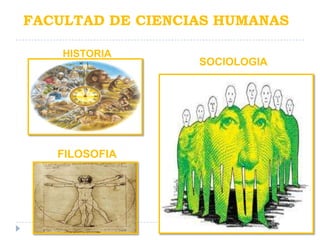 FACULTAD DE CIENCIAS HUMANAS

    HISTORIA
                  SOCIOLOGIA




   FILOSOFIA
 