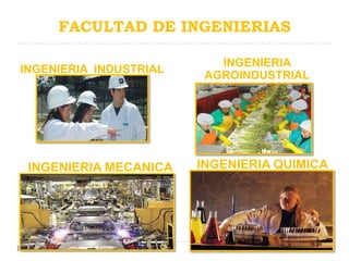 FACULTAD DE INGENIERIAS

                           INGENIERIA
INGENIERIA INDUSTRIAL
                         AGROINDUSTRIAL




 INGENIERIA MECANICA    INGENIERIA QUIMICA
 
