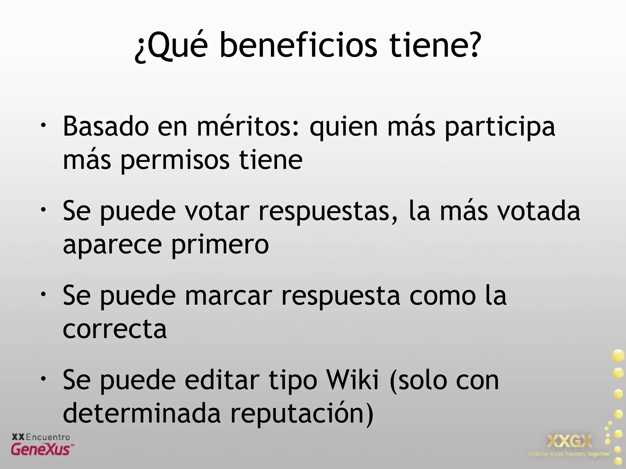 ¿Qué beneficios tiene? Basado en méritos: quien más participa más permisos tiene Se puede votar respuestas, la más votada aparece primero Se puede marcar respuesta como la correcta Se puede editar tipo Wiki (solo con determinada reputación) 