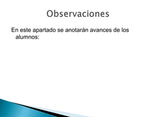 En este apartado se anotarán avances de los
alumnos:
 