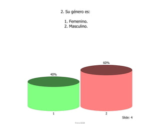 2. Su género es:

        1. Femenino.
        2. Masculino.




                         60%


40%




 1                        2
                               Slide: 4
             ForoIESA
 