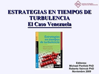 ESTRATEGIAS EN TIEMPOS DE TURBULENCIA El Caso Venezuela Editores: Michael Penfold PhD Roberto Vainrub PhD Noviembre 2009 