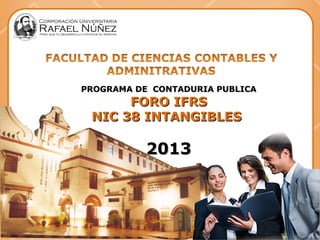 PROGRAMA DE CONTADURIA PUBLICAPROGRAMA DE CONTADURIA PUBLICA
FORO IFRSFORO IFRS
NIC 38 INTANGIBLESNIC 38 INTANGIBLES
20132013
 