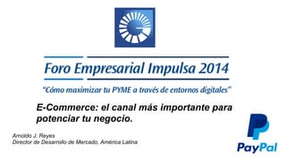 E-Commerce: el canal más importante para 
potenciar tu negocio. 
Arnoldo J. Reyes 
Director de Desarrollo de Mercado, América Latina 
 