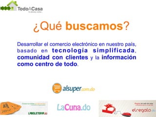 ¿Qué buscamos? 
Desarrollar el comercio electrónico en nuestro país, 
basado en tecnología simplificada, 
comunidad con clientes y la información 
como centro de todo. 
 