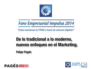 De lo tradicional a lo moderno, 
nuevos enfoques en el Marketing. 
Felipe Pagés 
 