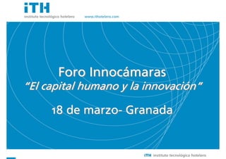 Soluciones Sencillas a Cuestiones importantes




                                                           Innocá
                                                      Foro Innocámaras
                                                                        innovació
                                                “El capital humano y la innovación”

                                                     18 de marzo- Granada


                                                                                      1
 