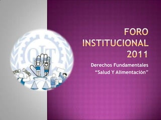 Foro institucional 2011 Derechos Fundamentales “Salud Y Alimentación” 