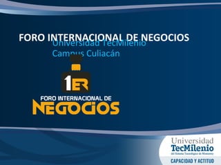 FORO INTERNACIONAL DE NEGOCIOSUniversidad TecMilenio
Campus Culiacán
 