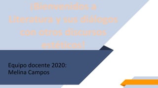 Equipo docente 2020:
Melina Campos
1
¡Bienvenidos a
Literatura y sus diálogos
con otros discursos
estéticos!
 
