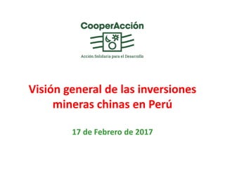 Visión general de las inversiones
mineras chinas en Perú
17 de Febrero de 2017
 