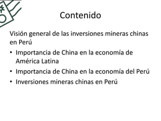 Contenido
Visión general de las inversiones mineras chinas
en Perú
• Importancia de China en la economía de
América Latina...
