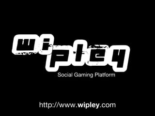 Social Gaming Platform




http://www.wipley.com
 