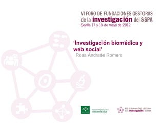 ‘Investigación biomédica y
web social’
Rosa Andrade Romero
 