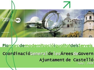 Pla marc de modernització i qualitat dels Serveis Coordinació General de les Árees de Govern Ajuntament   de Castelló Juny, 2008 