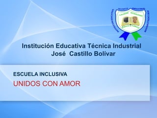 Institución Educativa Técnica Industrial   José  Castillo Bolívar   ESCUELA INCLUSIVA UNIDOS CON AMOR 