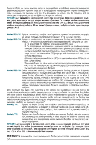 Για την απόδειξη του χρόνου ακινησίας πρέπει να συνυποβάλλεται με τη δήλωση φορολογίας εισοδήματος
βεβαίωση της αρμόδιας Λιμενικής Αρχής για το ακριβές χρονικό διάστημα (χρόνος έναρξης και λήξης ακιν-
ησίας ή συνέχιση της ακινησίας κατά την 31η Δεκεμβρίου του έτους), που θα προκύπτει από τις
αντίστοιχες καταχωρήσεις σε σχετικό βιβλίο που θα τηρείται από αυτή.
ÐÑÏÓÏ×Ç: Δεν εφαρμόζεται η αντικειμενική δαπάνη που προκύπτει με βάση σκάφη αναψυχής ιδιωτι-
κής χρήσης κυριότητας ή κατοχής μονίμων κατοίκων εξωτερικού.Για τα σκάφη που δεν εφαρμόζεται η
ετήσια αντικειμενική δαπάνη δεν συμπληρώνονται οι κωδικοί 713 -714 αλλά απλώς συμπληρώνονται τα
υπόλοιπα στοιχεία της ένδειξης 1δ του πίνακα 5 ( όνομα σκάφους, αριθμός και λιμάνι νηολογίου μέτρα
μήκους κ.λ.π.).


Êùäéêïß 731-732. Γράψτε το ποσό της αμοιβής του πληρώματος προκειμένου για σκάφη αναψυχής
                   με μόνιμο πλήρωμα, ναυτολογημένο για μέρος ή για ολόκληρο το έτος..
Êùäéêïß 715-716. Γράψτε το συνολικό ποσό της ετήσιας αντικειμενικής δαπάνης αεροσκαφών και ελικο-
                   πτέρων. Η αντικειμενική αυτή δαπάνη για κάθε αεροσκάφος κτλ. καθορίζεται ως εξής:
                      á) Για ανεμόπτερα στο ποσό των οκτώ χιλιάδων (8.000) ευρώ.
                      â) Για αεροσκάφη με κινητήρα κοινό, εσωτερικής καύσης και στροβιλοελικοφόρα,
                      καθώς και ελικόπτερα, στο ποσό των εξήντα πέντε χιλιάδων (65.000) ευρώ για τους
                      εκατόν πενήντα (150) πρώτους ίππους ισχύος του κινητήρα τους που προσαυξάνε-
                      ται με το ποσό των πεντακοσίων (500) ευρώ για κάθε ίππο πάνω από τους εκατόν
                      πενήντα (150) ίππους.
                      γ) Για αεροσκάφη αεριοπροωθούμενα (JET) στο ποσό των διακοσίων (200) ευρώ για
                      κάθε λίμπρα ώθησης.
                      Όσα αναφέρθηκαν πιο πάνω για τα αυτοκίνητα (ιδιοκτησία επιχειρήσεων, ανηλίκων
                      κτλ.) εκτός της παλαιότητας και της ακινησίας εφαρμόζονται ανάλογα και σε αυτήν
                      την περίπτωση αντικειμενικής δαπάνης.
Êùäéêïß 765-766. Γράψτε το συνολικό ποσό της ετήσιας αντικειμενικής δαπάνης με βάση τις δεξαμενές
                   κολύμβησης (πισίνες) που έχετε στην κυριότητα ή στην κατοχή σας. Η ετήσια αντικει-
                   μενική δαπάνη, εξωτερικής δεξαμενής κολύμβησης που προκύπτει για τον κύριο ή
                   κάτοχο αυτής, ορίζεται, ανάλογα με την επιφάνεια της, ανά κλίμακα, σε εκατό (100)
                   ευρώ το τετραγωνικό μέτρο μέχρι και τα εξήντα (60) τετραγωνικά μέτρα και σε διακό-
                   σια (200) ευρώ το τετραγωνικό μέτρο για επιφάνεια άνω των εξήντα (60) τετραγωνικών
                   μέτρων. Προκειμένου για εσωτερική δεξαμενή κολύμβησης τα παραπάνω ποσά διπλα-
                   σιάζονται.
Στην περίπτωση που έχετε στην κυριότητα ή στην κατοχή σας περισσότερες από μία πισίνες, θα
συμπληρώσετε κατάσταση με την ίδια γραμμογράφηση με εκείνη της ένδειξης 1στ του πίνακα 5 της δήλω-
σης και θα γράψετε σε αυτή καθεμιά από τις πισίνες (και τις πληροφορίες που ζητούνται γι' αυτές), καθώς
και τη διεύθυνση του ακινήτου στο οποίο βρίσκεται η κάθε πισίνα και το σύνολο αυτής της δαπάνης των
δεξαμενών κολύμβησης της κατάστασης αυτής θα αναγραφεί στους κωδικούς 765-766 και προ αυτών θα
αναγραφεί η ένδειξη "ως συνημμένη κατάσταση".
Êùäéêόò 769.       Γράψτε την ετήσια δαπάνη που καταβάλετε για ιδιωτικά σχολεία στοιχειώδους και
                   μέσης εκπαίδευσης, με εξαίρεση τα εσπερινά γυμνάσια και λύκεια, καθώς και τα ειδι-
                   κά σχολεία ατόμων με ειδικές ανάγκες, όπως προκύπτει από τις σχετικές αποδείξεις
                   παροχής υπηρεσιών.
Êùäéêόò 770.       Γράψτε την ετήσια δαπάνη που καταβάλετε για οικιακούς βοηθούς, οδηγούς αυτοκινή-
                   των, δασκάλους και λοιπό προσωπικό, η οποία ορίζεται στο εκάστοτε κατώτατο όριο
                   αμοιβών όπως αυτό προσδιορίζεται από τις ισχύουσες διατάξεις για την αντίστοιχη κατ-
                   ηγορία εργαζομένων.
ÐÑÏÓÏ×Ç: Δεν εφαρμόζεται η αντικειμενική δαπάνη όταν ο φορολογούμενος απασχολεί έναν μόνο
οικιακό βοηθό ή όταν ο ίδιος ή πρόσωπο που συνοικεί με αυτόν και τον βαρύνει έχει αναπηρία εξήντα
επτά τοις εκατό και πάνω (67%) από διανοητική καθυστέρηση ή φυσική αναπηρία ή είναι ηλικίας άνω
των εξήντα πέντε (65) ετών και απασχολεί ένα νοσοκόμο.

ΕΠΙΣΗΜΑΙΝΕΤΑΙ ότι οι ανωτέρω ετήσιες αντικειμενικές δαπάνες και υπηρεσίες εφαρμόζονται μειωμένες
34
 