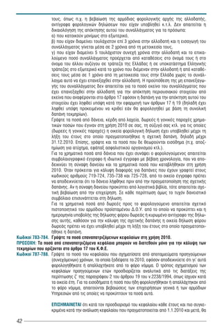 τους, όπως π.χ. η βεβαίωση της αρμόδιας φορολογικής αρχής της αλλοδαπής,
                 αντίγραφα φορολογικών δηλώσεων που είχαν υποβληθεί κ.τ.λ. Δεν απαιτείται η
                 δικαιολόγηση της απόκτησης αυτού του συναλλάγματος για τα πρόσωπα:
                 α) που κατοικούν μονίμως στο εξωτερικό,
                 β) που είχαν διαμείνει τουλάχιστον επί 3 χρόνια στην αλλοδαπή και η εισαγωγή του
                 συναλλάγματος γίνεται μέσα σε 2 χρόνια από τη μετοικεσία τους,
                 γ) που είχαν διαμείνει 5 τουλάχιστον συνεχή χρόνια στην αλλοδαπή και το επικα-
                 λούμενο ποσό συναλλάγματος προέρχεται από καταθέσεις στο όνομά τους ή στο
                 όνομα του άλλου συζύγου σε τράπεζα της Ελλάδας ή σε υποκατάστημα Ελληνικής
                 τράπεζας στο εξωτερικό κατά το χρόνο που διέμεναν στην αλλοδαπή ή από καταθέ-
                 σεις τους μέσα σε 1 χρόνο από τη μετοικεσία τους στην Ελλάδα χωρίς το συνάλ-
                 λαγμα αυτό να έχει επανεξαχθεί στην αλλοδαπή. Η προ πόθεση της μη επανεξαγω-
                 γής του συναλλάγματος δεν απαιτείται για το ποσό εκείνο του συναλλάγματος που
                 έχει επανεξαχθεί στην αλλοδαπή για την απόκτηση περιουσιακού στοιχείου από
                 εκείνα που αναφέρονται στο άρθρο 17 εφόσον η δαπάνη για την απόκτηση αυτού του
                 στοιχείου έχει ληφθεί υπόψη κατά την εφαρμογή των άρθρων 17 ή 19 (δηλαδή έχει
                 ληφθεί υπόψη προκειμένου να κριθεί εάν θα φορολογηθεί με βάση τη συνολική
                 δαπάνη τεκμηρίων).
                 Γράψτε τα ποσά από δάνεια, κέρδη από λαχεία, δωρεές ή γονικές παροχές χρημα-
                 τικών ποσών που έγιναν στη χρήση 2010 σε σας, τη σύζυγό σας κτλ. για τις οποίες
                 (δωρεές ή γονικές παροχές) η οικεία φορολογική δήλωση έχει υποβληθεί μέχρι τη
                 λήξη του έτους στο οποίο πραγματοποιήθηκε η σχετική δαπάνη, δηλαδή μέχρι
                 31.12.2010. Επίσης, γράψτε και τα ποσά που δε θεωρούνται εισόδημα (π.χ. αποζ-
                 ημίωση για ατύχημα, εφάπαξ ασφαλιστικού οργανισμού κτλ.).
                 Για τα χρηματικά ποσά από δάνεια που έχει συνάψει ο φορολογούμενος απαιτείται
                 συμβολαιογραφικό έγγραφο ή ιδιωτικό έγγραφο με βέβαιη χρονολογία, που να απο-
                 δεικνύει τη σύναψη δανείου και τα χρηματικά ποσά που καταβλήθηκαν στη χρήση
                 2010. Όταν πρόκειται για κάλυψη διαφοράς για δαπάνες που έχουν γραφτεί στους
                 κωδικούς αριθμούς 719-724, 735-738 και 725-728, από το οικείο έγγραφο πρέπει
                 να αποδεικνύεται ότι το δάνειο λήφθηκε πριν από την πραγματοποίηση της σχετικής
                 δαπάνης. Αν η σύναψη δανείου προκύπτει από λογιστικά βιβλία, τότε απαιτείται σχε-
                 τική βεβαίωση από την επιχείρηση. Σε κάθε περίπτωση όμως το τυχόν δανειστικό
                 συμβόλαιο επισυνάπτεται στη δήλωση.
                 Για τα χρηματικά ποσά από δωρεές προς το φορολογούμενο απαιτείται σχετικό
                 πιστοποιητικό του αρμόδιου προ σταμένου Δ.Ο.Υ. από το οποίο να προκύπτει και η
                 ημερομηνία υποβολής της δήλωσης φόρου δωρεάς ή κυρωμένο αντίγραφο της δήλω-
                 σης αυτής, καθόσον για την κάλυψη της σχετικής δαπάνης η οικεία δήλωση φόρου
                 δωρεάς πρέπει να έχει υποβληθεί μέχρι τη λήξη του έτους στο οποίο πραγματοποι-
                 ήθηκε η δαπάνη.
Êùäéêïß 783-784. ÃñÜøôå ôα ποσά επαναπατριζόμενων κεφαλαίων στη χρήση 2010.
ÐÑÏÓÏ×Ç: Τα ποσά από επαναπατριζόμενα κεφάλαια μπορούν να διατεθούν μόνο για την κάλυψη των
τεκμηρίων που ορίζονται στο άρθρο 17 του Κ.Φ.Ε.
Êùäéêïß 787-788. Γράψτε το ποσό του κεφαλαίου που σχηματίσατε από αποταμιεύματα προηγούμενων
                 (συνεχόμενων) χρόνων, τα οποία ξοδέψατε το 2010, εφόσον αποδεικνύετε ότι γι' αυτά
                 φορολογηθήκατε ή απαλλαχτήκατε από το φόρο νόμιμα. Ο τρόπος σχηματισμού των
                 κεφαλαίων προηγούμενων ετών προσδιορίζεται αναλυτικά από τις διατάξεις της
                 περίπτωσης ζ' της παραγράφου 2 του άρθρου 19 του ν.2238/1994, όπως ίσχυαν κατά
                 τα οικεία έτη. Για τα εισοδήματα ή ποσά που ήδη φορολογήθηκαν ή απαλλάχτηκαν από
                 το φόρο νόμιμα, απαιτούνται βεβαιώσεις των επιχειρήσεων γενικά ή των αρμόδιων
                 Υπηρεσιών από τις οποίες να προκύπτουν τα ποσά αυτά.

                  ÅÐÉÓÇÌÁÉÍÅÔÁÉ ότι κατά τον προσδιορισμό του κεφαλαίου κάθε έτους και πιο συγκε-
                  κριμένα κατά την ανάλωση κεφαλαίου που πραγματοποιείται από 1.1.2010 και μετά, θα

42
 