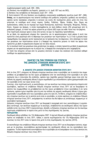 συμβολαιογραφική πράξη (κωδ. 089 - 090),
στ) δαπάνες που καταβάλλει για δωρεές, χορηγίες κ.τ.λ. (κωδ. 057 εως και 062),
ζ) δαπάνες που καταβάλλει σε δικηγόρους (κωδ. 041 - 042).
2. Κατά ποσοστό 10% στις δαπάνες για επεμβάσεις ενεργειακής αναβάθμισης ακινήτου (κωδ. 087 - 088).
Επίσης, γéá ôï öïñïëïãïýìåíï ðïõ áðïêôÜ åéóüäçìá áðü ìéóèùôÝò õðçñåóßåò (ìéóèïýò êáé óõíôÜîåéò),
åöüóïí áõôüò ðñïóöÝñåé õðçñåóßåò Þ êáôïéêåß ãéá åííÝá (9) ôïõëÜ÷éóôïí ìÞíåò ìÝóá óôï Ýôïò ðïõ
áðüêôçóå ôï åéóüäçìá áõôü óôïõò íïìïýò ÎÜíèçò, Ñïäüðçò, ¸âñïõ, ËÝóâïõ, ×ßïõ, ÓÜìïõ êáé
ÄùäåêáíÞóïõ, êáèþò êáé óå ðåñéï÷Þ ôùí íïìþí Èåóðñùôßáò, Éùáííßíùí, ÊáóôïñéÜò, Öëþñéíáò, ÐÝëëçò,
Êéëêßò, Óåññþí êáé ÄñÜìáò, ç ïðïßá ðåñéëáìâÜíåôáé óå æþíç âÜèïõò åßêïóé (20) ÷éëéïìÝôñùí áðü ôç
ìåèïñéáêÞ ãñáììÞ, το ποσό του φόρου μειώνεται ìå åîÞíôá (60) åõñþ ãéá êÜèå ôÝêíï ðïõ ôïí âáñýíåé.
Óôçí ðåñßðôùóç óõæýãùí áñêåß ï Ýíáò áðü áõôïýò íá Ý÷åé ôéò ðáñáðÜíù ðñïûðïèÝóåéò.
Áí ìå âÜóç ôçí öïñïëïãéêÞ êëßìáêá äåí ðñïêýðôåé ãéá ôï öïñïëïãïýìåíï ðïóü öüñïõ Þ áõôü ðïõ
ðñïêýðôåé åßíáé ìéêñüôåñï áðü ôï Üèñïéóìá ôùí ìåéþóåùí ôùí ðåñéðôþóåùí 1α, β, δ και η μείωση λόγω
παραμεθορίου ðïõ áöïñïýí áõôüí ðñïóùðéêÜ êáé ôá ðñüóùðá ðïõ ôïí âáñýíïõí, ôüôå ïëüêëçñï ôï ðïóü
ôùí ìåéþóåùí ôùí ðåñéðôþóåùí áõôþí Þ ç äéáöïñÜ ðïõ ðñïêýðôåé ìåéþíåé ôï ðïóü ôïõ öüñïõ ðïõ
ðñïêýðôåé ìå âÜóç ôç öïñïëïãéêÞ êëßìáêá ãéá ôïí Üëëï óýæõãï.
Áí ôï óõíïëéêü ðïóü ôùí ìåéþóåùí åßíáé ìåãáëýôåñï ôïõ öüñïõ, ï ïðïßïò ðñïêýðôåé ìå âÜóç ôç öïñïëïãéêÞ
êëßìáêá ãéá ôïí öïñïëïãïýìåíï êáé ôç óýæõãü ôïõ, ç äéáöïñÜ äåí åðéóôñÝöåôáé ïýôå óõìøçößæåôáé.
Ôï ðïóü ðïõ áðïìÝíåé ýóôåñá áðü ôéò ìåéþóåéò áðïôåëåß ôï öüñï ðïõ áíáëïãåß óôï óõíïëéêü êáèáñü
åéóüäçìá ôïõ öïñïëïãïýìåíïõ.


                        ΟΔΗΓΙΕΣ ΓΙΑ ΤΗΝ ΥΠΟΒΟΛΗ ΚΑΙ ΣΥΝΤΑΞΗ
                     ΤΗΣ ΔΗΛΩΣΗΣ ΣΤΟΙΧΕΙΩΝ ΑΚΙΝΗΤΩΝ ΕΤΟΥΣ 2011
                                     (ΕΝΤΥΠΟ Ε9)
                    Α. ΑΛΛΑΓΕΣ ΣΤΗ ΔΗΛΩΣΗ ΣΤΟΙΧΕΙΩΝ ΑΚΙΝΗΤΩΝ ΕΤΟΥΣ 2011
Από το έτος 2011 υπόχρεος σε δήλωση στοιχείων ακινήτων είναι ο εργολάβος για τα ακίνητα που συμφ-
ωνήθηκε να μεταβιβαστούν και δεν έχουν μεταβιβαστεί από τον οικοπεδούχο στον εργολάβο ή σε τρίτα
πρόσωπα που ο τελευταίος θα υποδείξει, εφόσον έχει παρέλθει χρονικό διάστημα τριών ετών από την
έκδοση της αρχικής οικοδομικής άδειας ή έχουν εκμισθωθεί ή με οποιονδήποτε τρόπο χρησιμοποιηθεί από
τον εργολάβο εντός των τριών αυτών ετών.
Συνεπώς, στην περίπτωση αυτή, οι οικοπεδούχοι, επί των ακινήτων των οποίων ανεγείρονται κτίσματα από
εργολάβους, οφείλουν να υποβάλουν δήλωση στοιχείων ακινήτων έτους 2011 για να διαγράψουν τα
ακίνητα που συμφωνήθηκε να μεταβιβαστούν και δεν έχουν μεταβιβαστεί στους εργολάβους ή σε τρίτα
πρόσωπα, εφόσον έχουν παρέλθει τρία έτη από την έκδοση της αρχικής οικοδομικής άδειας ή έχουν χρη-
σιμοποιηθεί ή εκμισθωθεί από τους εργολάβους μέσα στα τρία έτη. Αντίθετα, υπόχρεοι σε υποβολή δήλω-
σης στοιχείων ακινήτων για τα ακίνητα αυτά είναι οι εργολάβοι, οι οποίοι οφείλουν να υποβάλουν δήλωση
στοιχείων ακινήτων έτους 2011, αναγράφοντας τα ακίνητα που θα λάβουν ως αντάλλαγμα, σύμφωνα με το
εργολαβικό προσύμφωνο.
Δηλώσεις στοιχείων ακινήτων έτους 2011 για διαγραφή ή αναγραφή από τους οικοπεδούχους ή εργολά-
βους αντίστοιχα, των ακινήτων σύμφωνα με τα ανωτέρω, υποβάλλονται για οικοδομικές άδειες που έχουν
εκδοθεί εντός του έτους 2007 ή προγενέστερα. Δηλαδή, οι δηλώσεις στοιχείων ακινήτων για την ανωτέρω
περίπτωση υποβάλλονται το πρώτο έτος μετά το έτος συμπλήρωσης της τριετίας.
ΠΑΡΑΔΕΙΓΜΑ
Οικοδομική άδεια εκδόθηκε την 12η Φεβρουαρίου 2007. Η σχετική δήλωση μεταβολής στοιχείων ακινήτων
πρέπει να υποβληθεί το έτος 2011, καθώς η τριετία συμπληρώνεται την 12η Φεβρουαρίου 2010 και
συνεπώς το έτος 2011 είναι το πρώτο έτος μετά το έτος συμπλήρωσης της τριετίας (2010).

Οι οικοπεδούχοι που υποβάλουν δήλωση στοιχείων ακινήτων έτους 2011 για να διαγράψουν ακίνητα, σύμφ-
ωνα με τα ανωτέρω, συνυποβάλουν φωτοαντίγραφο της οικοδομικής άδειας και του εργολαβικού προ-
συμφώνου. Τα ίδια παραστατικά συνυποβάλουν και οι εργολάβοι για να αναγράψουν τα εν λόγω ακίνητα στη
δήλωση στοιχείων ακινήτων τους έτους 2011.

                                                                                                  59
 