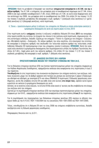 ΠΡΟΣΟΧΗ: Κατά τη μεταβολή ή διαγραφή των ακινήτων υποχρεωτικά αναγράφεται ο Α.Τ.ΑΚ. και όχι ο
αύξων αριθμός. Τον Α.Τ.ΑΚ. ο υπόχρεος τον μεταφέρει από το εκκαθαριστικό σημείωμα του Ε.Τ.ΑΚ. έτους
2008 ή εάν έχει εκδοθεί εκκαθαριστικό Ε.Τ.ΑΚ. έτους 2009 και ο Α.Τ.ΑΚ. σε αυτό είναι διαφορετικός από
τον αντίστοιχο του 2008, τον μεταφέρει από το εκκαθαριστικό του 2009. Στη στήλη 24 του πίνακα 1 ή 22
του πίνακα 2 (κωδικός μεταβολής) θα αναγραφεί ο κωδ. αριθμός 1 (εισαγωγή νέου ακινήτου) ή 2 (μετα-
βολή ακινήτου) ή 3 (διαγραφή ακινήτου), κατά περίπτωση.

 4. Τέκνο – προστατευόμενο μέλος ή σύζυγος του υποχρέου σε δήλωση,οι οποίοι απέκτησαν ακίνητα ή
                   εμπράγματα δικαιώματα σε αυτά για πρώτη φορά το έτος 2010

Στην περίπτωση αυτή ο υπόχρεος (γονέας ή σύζυγος) υποβάλλει δήλωση Ε9 έτους 2011 και αναγράφει
στην πρώτη σελίδα του εντύπου τα στοιχεία του τέκνου ή της συζύγου κατά περίπτωση, σημειώνοντας «Χ»
στις αντίστοιχες ενδείξεις, δηλαδή «Σχέση με τον υπόχρεο – Τέκνο» ή «Σχέση με τον υπόχρεο – Σύζυγος»
και «Μεταβολή σχέσης – Εισαγωγή». Ως αύξων αριθμός του νέου ακινήτου, στο εσωτερικό του εντύπου,
θα αναγραφεί ο επόμενος αριθμός που ακολουθεί τον τελευταίο αύξοντα αριθμό της τελευταίας υποβ-
ληθείσας δήλωσης Ε9 προηγούμενων ετών του υποχρέου (γονέα ή συζύγου). ΠΡΟΣΟΧΗ: Κατά την εισα-
γωγή νέου ακινήτου ή εμπράγματου δικαιώματος δεν συμπληρώνεται η στήλη του Αριθμού Ταυτότητας Ακι-
νήτου (Α.Τ.ΑΚ.), παρά μόνο αυτή του αύξοντα αριθμού. Στη στήλη 24 του πίνακα 1 ή 22 του πίνακα 2
(κωδικός μεταβολής) θα αναγραφεί ο κωδ. αριθμός 1 (δήλωση νέου ακινήτου).

                           ΣΤ. ΔΗΛΩΣΕΙΣ Ε9 ΕΤΟΥΣ 2011 ΛΟΙΠΩΝ
               ΠΡΟΣΤΑΤΕΥΟΜΕΝΩΝ ΜΕΛΩΝ ΤΟΥ ΥΠΟΧΡΕΟΥ ΣΥΜΦΩΝΑ ΜΕ ΤΟΝ Κ.Φ.Ε.

Για τις δηλώσεις στοιχείων ακινήτων (Ε9) των λοιπών προστατευομένων μελών του υποχρέου σύμφωνα με
τον Κώδικα Φορολογίας Εισοδήματος, εφαρμόζονται ανάλογα όσα αναφέρονται στις περιπτώσεις Α έως Ε
του παρόντος.
Υπενθυμίζεται ότι στις περιπτώσεις που συνοικούν και βαρύνουν τον υπόχρεο ανιόντες των συζύγων, ανή-
λικοι συγγενείς μέχρι τον 3ο βαθμό ορφανοί από πατέρα και μητέρα και ανύπαντροι ή χήροι ή διαζευγμέ-
νοι αδελφοί και αδελφές με αναπηρία 67% και πάνω (ΠΙΝΑΚΑΣ 9 περίπτωση 2 δήλωσης φορολογίας εισο-
δήματος), αυτός θα υποβάλει έντυπο Ε9 για κάθε έναν από αυτούς στο όνομά τους, εφόσον αυτοί έχουν
κυριότητα σε ακίνητα ή εμπράγματα δικαιώματα σε αυτά.
Ωστόσο, αν οι ανιόντες είναι σύζυγοι, το έντυπο Ε9 θα είναι κοινό γι’ αυτούς και θα υποβάλλεται στο όνομα
του συζύγου από τον υπόχρεο.
Σχετικά με τη συμπλήρωση στοιχείων ακινήτων (Ε9) των ανωτέρω προστατευόμενων μελών του υποχρέου,
σύμφωνα με τον Κ.Φ.Ε., εφαρμόζονται ανάλογα όσα αναφέρονται στις περιπτώσεις Α έως Ε του παρόντος.

Για τη συμπλήρωση του περιεχομένου των δηλώσεων στοιχείων ακινήτων (Ε9) ισχύουν οι οδηγίες που
έχουν δοθεί με την Α.Υ.Ο.Ο. ΠΟΛ 1150/2004 και τις εγκυκλίους ΠΟΛ 1001/2005 και ΠΟΛ 1047/2005.

Τέλος, υπενθυμίζεται ότι η δήλωση Ε9 από το έτος 2008 και επόμενα υποβάλλεται αυτοτελώς, δηλαδή
ανεξάρτητα από τη δήλωση φορολογίας εισοδήματος.

Πληροφορίες δίνονται από τις Δ.Ο.Υ..




64
 
