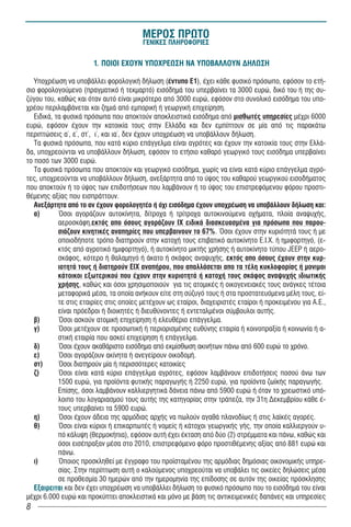 ÌÅÑÏÓ ÐÑÙÔÏ
                                         ÃÅÍÉÊÅÓ ÐËÇÑÏÖÏÑÉÅÓ


                       1. ÐÏÉÏÉ Å×ÏÕÍ ÕÐÏ×ÑÅÙÓÇ ÍÁ ÕÐÏÂÁËËÏÕÍ ÄÇËÙÓÇ

   Õðï÷ñÝùóç íá õðïâÜëëåé öïñïëïãéêÞ äÞëùóç (Ýíôõðï Å1), Ý÷åé êÜèå öõóéêü ðñüóùðï, åöüóïí ôï åôÞ-
óéï öïñïëïãïýìåíï (πραγματικό ή τεκμαρτό) åéóüäçìÜ ôïõ õðåñâáßíåé ôá 3000 åõñþ, äéêü ôïõ Þ ôçò óõ-
æýãïõ ôïõ, êáèþò êáé üôáí áõôü åßíáé ìéêñüôåñï áðü 3000 åõñþ, åöüóïí óôï óõíïëéêü åéóüäçìá ôïõ õðï-
÷ñÝïõ ðåñéëáìâÜíåôáé êáé æçìéÜ áðü åìðïñéêÞ Þ ãåùñãéêÞ åðé÷åßñçóç.
   ÅéäéêÜ, ôá öõóéêÜ ðñüóùðá ðïõ áðïêôïýí áðïêëåéóôéêÜ åéóüäçìá áðü ìéóèùôÝò õðçñåóßåò ìÝ÷ñé 6000
åõñþ, åöüóïí Ý÷ïõí ôçí êáôïéêßá ôïõò óôçí ÅëëÜäá êáé äåí åìðßðôïõí óå ìßá áðü ôéò ðáñáêÜôù
ðåñéðôþóåéò á´, å´, óô´, é´, êáé éá´, äåí Ý÷ïõí õðï÷ñÝùóç íá õðïâÜëëïõí äÞëùóç.
   Ôá öõóéêÜ ðñüóùðá, ðïõ êáôÜ êýñéï åðÜããåëìá åßíáé áãñüôåò êáé Ý÷ïõí ôçí êáôïéêßá ôïõò óôçí ÅëëÜ-
äá, õðï÷ñåïýíôáé íá õðïâÜëëïõí äÞëùóç, åöüóïí ôï åôÞóéï êáèáñü ãåùñãéêü ôïõò åéóüäçìá õðåñâáßíåé
ôï ðïóü ôùí 3000 åõñþ.
   Ôá öõóéêÜ ðñüóùðá ðïõ áðïêôïýí êáé ãåùñãéêü åéóüäçìá, ÷ùñßò íá åßíáé êáôÜ êýñéï åðÜããåëìá áãñü-
ôåò, õðï÷ñåïýíôáé íá õðïâÜëëïõí äÞëùóç, áíåîÜñôçôá áðü ôï ýøïò ôïõ êáèáñïý ãåùñãéêïý åéóïäÞìáôïò
ðïõ áðïêôïýí Þ ôï ýøïò ôùí åðéäïôÞóåùí ðïõ ëáìâÜíïõí Þ ôï ýøïò ôïõ åðéóôñåöüìåíïõ öüñïõ ðñïóôé-
èÝìåíçò áîßáò ðïõ åéóðñÜôôïõí.
   ÁíåîÜñôçôá áðü ôï áí Ý÷ïõí öïñïëïãçôÝï Þ ü÷é åéóüäçìá Ý÷ïõí õðï÷ñÝùóç íá õðïâÜëëïõí äÞëùóç êáé:
   á)       ¼óïé áãïñÜæïõí áõôïêßíçôá, äßôñï÷á Þ ôñßôñï÷á áõôïêéíïýìåíá ï÷Þìáôá, ðëïßá áíáøõ÷Þò,
            áåñïóêÜöç,εκτός απο όσους αγοράζουν ΙΧ ειδικά διασκευασμένα για πρόσωπα που παρου-
            σιάζουν κινητικές αναπηρίες που υπερβαινουν το 67%. Όóïé Ý÷ïõí óôçí êõñéüôçôÜ ôïõò Þ ìå
            ïðïéïäÞðïôå ôñüðï äéáôçñïýí óôçí êáôï÷Þ ôïõò åðéâáôéêü áõôïêßíçôï Ε.É.×. Þ çìéöïñôçãü, (å-
            êôüò áðü áãñïôéêü çìéöïñôçãü), Þ áõôïêßíçôï ìéêôÞò ÷ñÞóçò Þ áõôïêßíçôï ôýðïõ JEEP Þ áåñï-
            óêÜöïò, êüôåñï Þ èáëáìçãü Þ Üêáôï Þ óêÜöïò áíáøõ÷Þò, εκτός απο όσους έχουν στην κυρ-
            ιοτητά τους ή διατηρούν ΕΙΧ αναπήρου, που απαλλάσεται απο τα τέλη κυκλοφορίας ή μονιμοι
            κάτοικοι εξωτερικού που έχουν στην κυριοτητά ή κατοχή τους σκάφος αναψυχής ιδιωτικής
            χρήσης, êáèþò êáé üóïé ÷ñçóéìïðïéïýí ãéá ôéò áôïìéêÝò Þ ïéêïãåíåéáêÝò ôïõò áíÜãêåò ôÝôïéá
            ìåôáöïñéêÜ ìÝóá, ôá ïðïßá áíÞêïõí åßôå óôç óýæõãü ôïõò Þ óôá ðñïóôáôåõüìåíá ìÝëç ôïõò, åß-
            ôå óôéò åôáéñßåò óôéò ïðïßåò ìåôÝ÷ïõí ùò åôáßñïé, äéá÷åéñéóôÝò åôáßñïé Þ ðñïêåéìÝíïõ ãéá Á.Å.,
            åßíáé ðñüåäñïé Þ äéïéêçôÝò Þ äéåõèýíïíôåò Þ åíôåôáëìÝíïé óýìâïõëïé áõôÞò.
   â)       ¼óïé áóêïýí áôïìéêÞ åðé÷åßñçóç Þ åëåõèÝñéï åðÜããåëìá.
   ã)       ¼óïé ìåôÝ÷ïõí óå ðñïóùðéêÞ Þ ðåñéïñéóìÝíçò åõèýíçò åôáéñßá Þ êïéíïðñáîßá Þ êïéíùíßá Þ á-
            óôéêÞ åôáéñßá ðïõ áóêåß åðé÷åßñçóç Þ åðÜããåëìá.
   ä)       ¼óïé Ý÷ïõí áêáèÜñéóôï åéóüäçìá áðü åêìßóèùóç áêéíÞôùí ðÜíù áðü 600 åõñþ ôï ÷ñüíï.
   å)       ¼óïé áãïñÜæïõí áêßíçôá Þ áíåãåßñïõí ïéêïäïìÞ.
   óô)      ¼óïé äéáôçñïýí ìßá Þ ðåñéóóüôåñåò êáôïéêßåò
   æ)       ¼óïé åßíáé êáôÜ êýñéï åðÜããåëìá áãñüôåò, åöüóïí ëáìâÜíïõí åðéäïôÞóåéò ðïóïý Üíù ôùí
            1500 åõñþ, ãéá ðñïúüíôá öõôéêÞò ðáñáãùãÞò Þ 2250 åõñþ, ãéá ðñïúüíôá æùúêÞò ðáñáãùãÞò.
            Åðßóçò, üóïé ëáìâÜíïõí êáëëéåñãçôéêÜ äÜíåéá ðÜíù áðü 5900 åõñþ Þ üôáí ôï ÷ñåùóôéêü õðü-
            ëïéðï ôïõ ëïãáñéáóìïý ôïõò áõôÞò ôçò êáôçãïñßáò óôçí ôñÜðåæá, ôçí 31ç Äåêåìâñßïõ êÜèå Ý-
            ôïõò õðåñâáßíåé ôá 5900 åõñþ.
   ç)       ¼óïé Ý÷ïõí Üäåéá ôçò áñìüäéáò áñ÷Þò íá ðùëïýí áãáèÜ ðëáíïäßùò Þ óôéò ëáúêÝò áãïñÝò.
   è)       ¼óïé åßíáé êýñéïé Þ åðéêáñðùôÝò Þ íïìåßò Þ êÜôï÷ïé ãåùñãéêÞò ãÞò, ôçí ïðïßá êáëëéåñãïýí õ-
            ðü êÜëõøç (èåñìïêÞðéá), åöüóïí áõôÞ Ý÷åé Ýêôáóç áðü äýï (2) óôñÝììáôá êáé ðÜíù, êáèþò êáé
            üóïé åéóÝðñáîáí ìÝóá óôï 2010, åðéóôñåöüìåíï öüñï ðñïóôéèÝìåíçò áîßáò áðü 881 åõñþ êáé
            ðÜíù.
   é)       ¼ðïéïò ðñïóêëçèåß ìå Ýããñáöï ôïõ ðñïúóôáìÝíïõ ôçò áñìüäéáò äçìüóéáò ïéêïíïìéêÞò õðçñå-
            óßáò. Óôçí ðåñßðôùóç áõôÞ ï êáëïýìåíïò õðï÷ñåïýôáé íá õðïâÜëåé ôéò ïéêåßåò äçëþóåéò ìÝóá
            óå ðñïèåóìßá 30 çìåñþí áðü ôçí çìåñïìçíßá ôçò åðßäïóçò óå áõôüí ôçò ïéêåßáò ðñüóêëçóçò
   Εξαιρειται και δεν έχει υποχρέωση να υποβάλλει δήλωση το φυσικό πρόσωπο που το εισόδημά του είναι
μέχρι 6.000 ευρώ και προκύπτει αποκλειστικά και μόνο με βάση τις αντικειμενικές δαπάνες και υπηρεσίες
8
 
