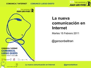 La nueva comunicación en Internet Martes 15 Febrero 2011 @gersonbeltran 