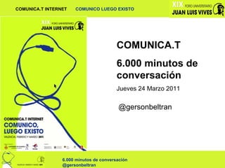 COMUNICA.T 6.000 minutos de conversación Jueves 24 Marzo 2011 @gersonbeltran 