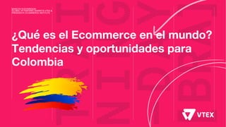 ¿Qué es el Ecommerce en el mundo?
Tendencias y oportunidades para
Colombia
MARCOS PUEYRREDON
GLOBAL VP HISPANIC MARKETS VTEX &
PRESIDENTE ECOMMERCE INSTITUTE
 