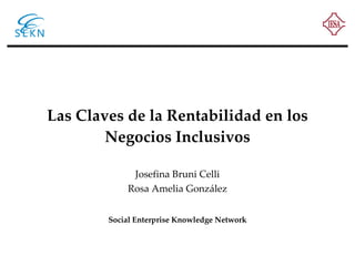 Las Claves de la Rentabilidad en los Negocios Inclusivos Josefina Bruni Celli Rosa Amelia González Social Enterprise Knowledge Network 