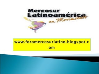 www.foromercosurlatino.blogspot.com 