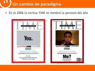 Un cambio de paradigma 
 En el 2006 la revista TIME te nombró la persona del año 
 