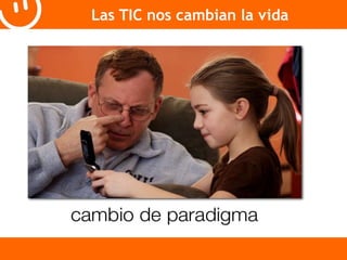 Las TIC nos cambian la vida 
 